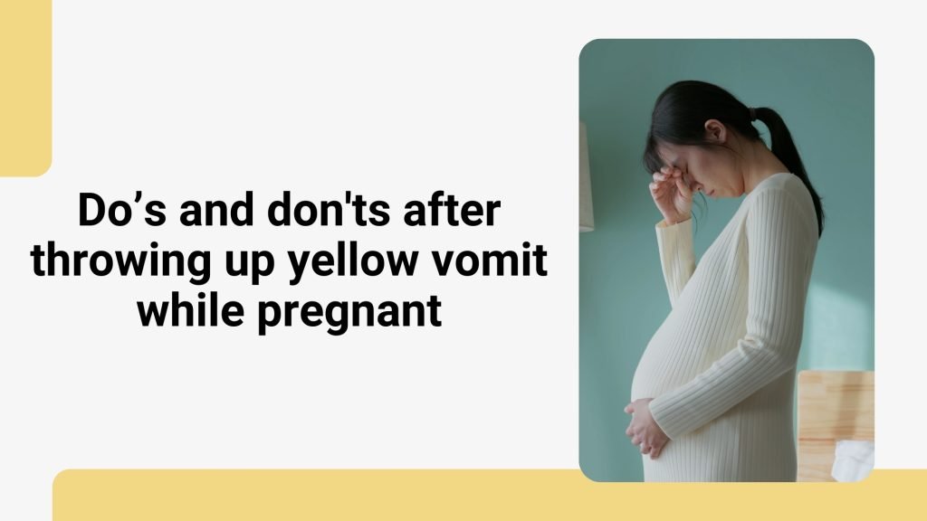 Dos and don'ts after vomiting in yellow while pregnant